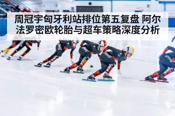 周冠宇匈牙利站排位第五复盘 阿尔法罗密欧轮胎与超车策略深度分析